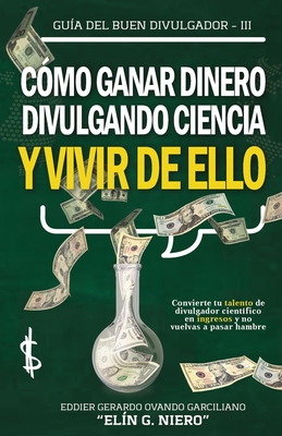CÓMO GANAR DINERO DIVULGANDO CIENCIA Y VIVIR DE ELLO: CONVIERTE TU TALENTO DE DIVULGADOR CIENTÍFICO EN INGRESOS, Y NO VUELVAS A PASAR HAMBRE (GUIA DEL BUEN DIVULGADOR) (Spanish Edition)