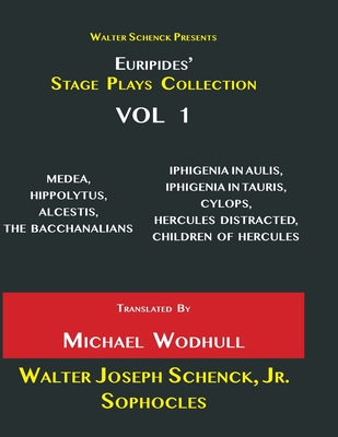Walter Schenck Presents Euripides’ STAGE PLAYS COLLECTION: MEDEA, HIPPOLYTUS, ALCESTIS, THE BACCHANALIANS, IPHIGENIA IN AULIS, IPHIGENÎA IN ... Translated By Michael Wodhull VOL 1