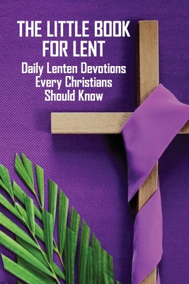 The Little Book For Lent: Daily Lenten Devotions Every Christians Should Know: Catholic Lent Books 2020