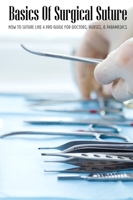 Basics Of Surgical Suture: How To Suture Like A Pro Guide For Doctors, Nurses, & Paramedics: Medical Creations Suture Practice