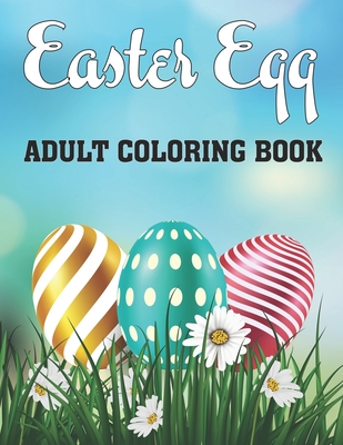Easter Egg Adult Coloring Book: A Collection of Easy Cute Fun Easter Day Themed Bunnies, Big Easter Egg, Basket Flowers Coloring Pages for Adults and Teens Gift Idea for Grown-Ups, 2021.