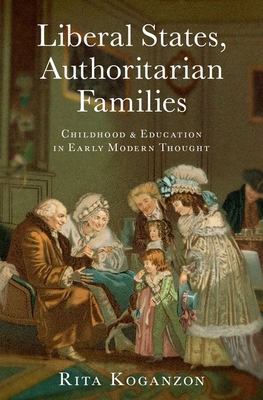 Liberal States, Authoritarian Families: Childhood and Education in Early Modern Thought (Hardcover)