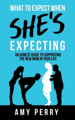What To Expect When She's Expecting: An Honest Guide To Supporting The New Mom In Your Life (Paperback)