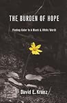 The Burden of Hope: Finding Color In A Black & White World The Burden of Hope: Finding Color In A Black & White World