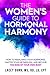 The Women's Guide to Hormonal Harmony: How to rebalance your hormones, master your metabolism, and become the boss of your own body.