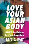 Love Your Asian Body: AIDS Activism in Los Angeles Love Your Asian Body: AIDS Activism in Los Angeles