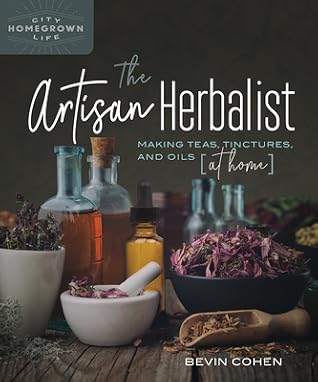 The Artisan Herbalist: Making Teas, Tinctures, and Oils at Home (Homegrown City Life, 11)