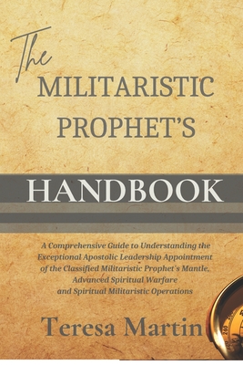 The Militaristic Prophet's Handbook: A Comprehensive Guide to Understanding the Exceptional Apostolic Leadership Appointment of the Classified ... Warfare and Spiritual Militaristic Operations