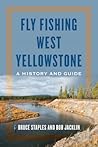 Fly Fishing West Yellowstone: A History and Guide Fly Fishing West Yellowstone: A History and Guide