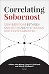Correlating Sobornost: Conversations between Karl Barth and the Russian Orthodox Tradition Correlating Sobornost: Conversations between Karl Barth and the Russian Orthodox Tradition