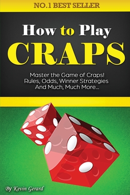 How to Play Craps: Master the Game of Craps. Rules, Odds, Winner Strategies and Much, Much More...…