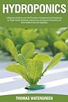 Hydroponics: A Beginner's Guide to Learn the Principles of Hydroponics and Aquaponics for Higher Quality Gardening. Improve your Greenhouse ... (Greenhouse Hydroponics Aquaponics)