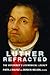 Luther Refracted: The Reformer's Ecumenical Legacy