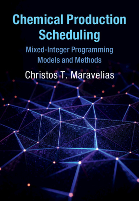 Chemical Production Scheduling: Mixed-Integer Programming Models and Methods (Cambridge Series in Chemical Engineering)