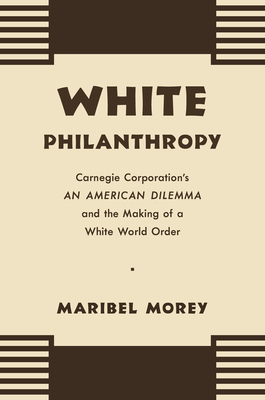 White Philanthropy: Carnegie Corporation's An American Dilemma and the Making of a White World Order (Hardcover)
