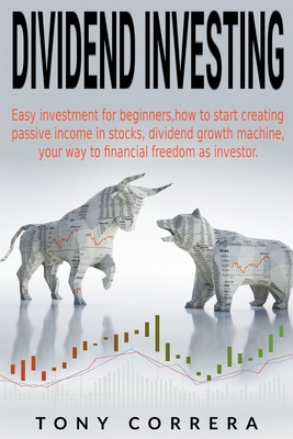 Dividend Investing: Easy investment for beginners,how to start creating passive income in stocks, dividend growth machine, your way to financial freedom as investor. (Trading 1)