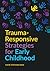 Trauma-Responsive Strategies for Early Childhood