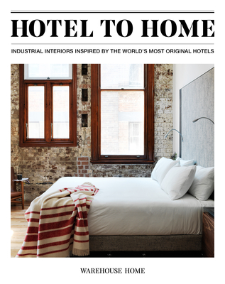 Hotel to Home: Industrial Interiors Inspired by the World's Most Original Hotels (Hardcover)