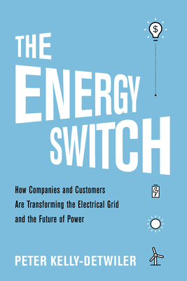The Energy Switch: How Companies and Customers are Transforming the Electrical Grid and the Future of Power