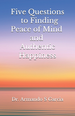 Five Questions to Finding Peace of Mind and Authentic Happiness