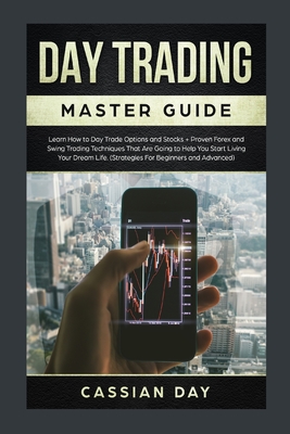Day Trading Master Guide: Learn How to Day Trade Options and Stocks + Proven Forex and Swing Trading Techniques That Are Going to Help You Start ... Life (Strategies For Beginners and Advanced)