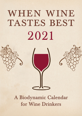 When Wine Tastes Best: A Biodynamic Calendar for Wine Drinkers 2021: 2021 (When Wine Tastes Best, 2021)