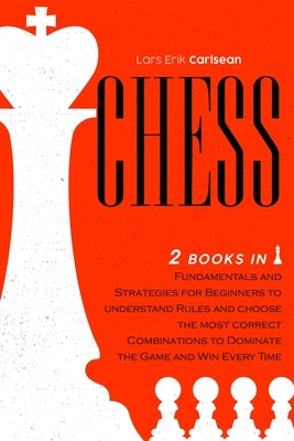 Chess: 2 books in 1: Fundamentals and Strategies for Beginners To Understand Rules And Choose The Most Profitable Combinations To Dominate The Game and Win Every Time.