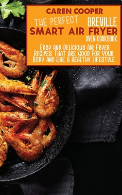 The Perfect Breville Smart Air Fryer Oven Cookbook: Easy and Delicious Air Fryer Recipes That Are Good For Your Body and Live A Healthy Lifestyle