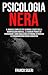 PSICOLOGIA NERA: Il Manuale completo per scoprire i Segreti della Manipolazione Mentale, le Tecniche Proibite di Persuasione e Come Analizzare le Persone ... Neuro Linguistica (Italian Edition)