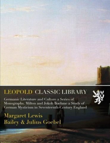 Germanic Literature and Culture a Series of Monographs. Milton and Jokob Boehme a Study of German Mysticism in Seventeenth-Century England
