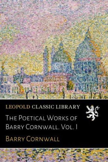 The Poetical Works of Barry Cornwall. Vol. I (Paperback)