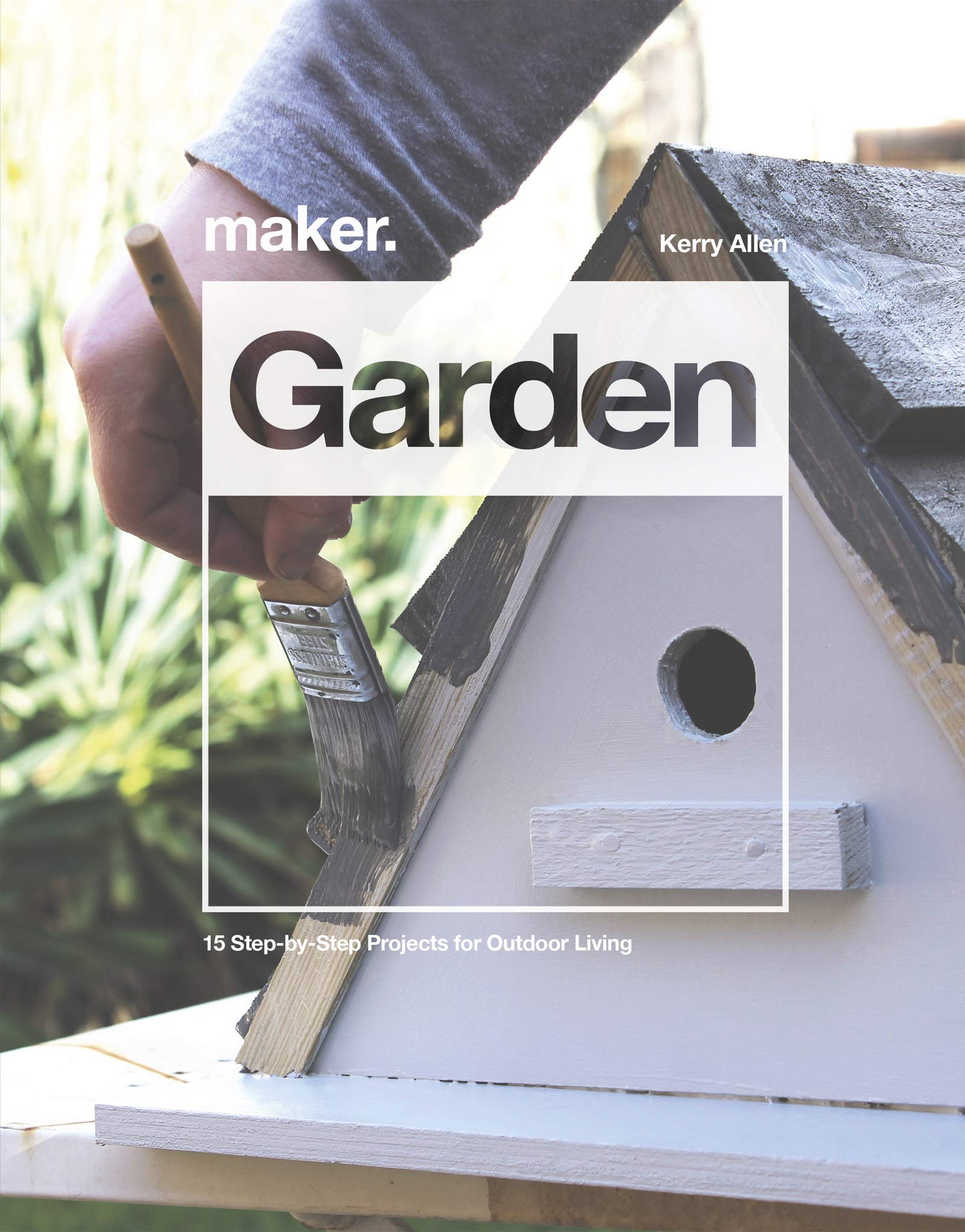Maker. Garden: 15 Step-by-Step Projects for Outdoor Living (Hardcover)