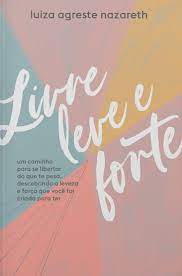 Livre, Leve e Forte: Um Caminho Para se Libertar do Que te Pesa, Descobrindo a Leveza e a Força que Você Foi Criada Para Ter (Paperback)