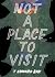 Not a Place to Visit by T. Edward Bak Not a Place to Visit by T. Edward Bak