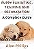 PUPPY PARENTING, TRAINING AND SOCIALIZATION by Alan Philips