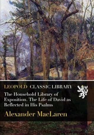 The Household Library of Exposition. The Life of David as Reflected in His Psalms