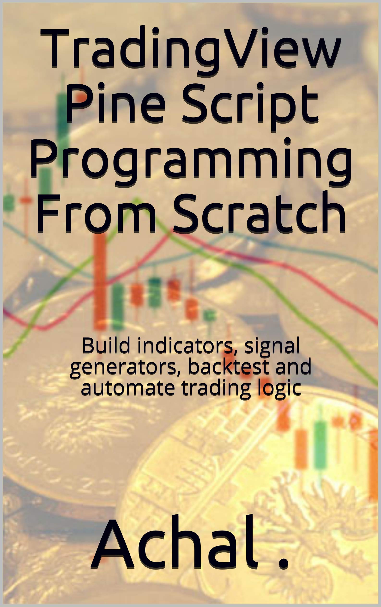 TradingView Pine Script Programming From Scratch: Build indicators, signal generators, backtest and automate trading logic (Teach Yourself Series)
