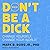 Don't Be a Dick: Change Yourself, Change Your World