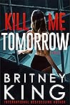 Kill Me Tomorrow by Britney King