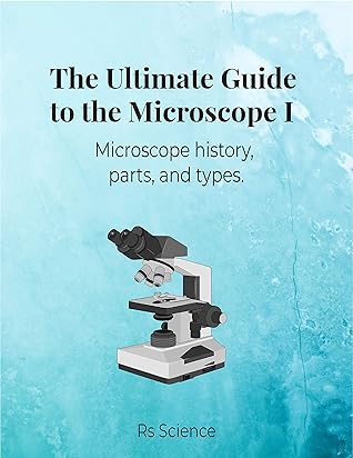 The Ultimate Guide to the Microscope I: Microscope history, parts, and types.