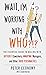Wait, I'm Working With Who?!?: The Essential Guide to Dealing with Difficult Coworkers, Annoying Managers, and Other Toxic Personalities