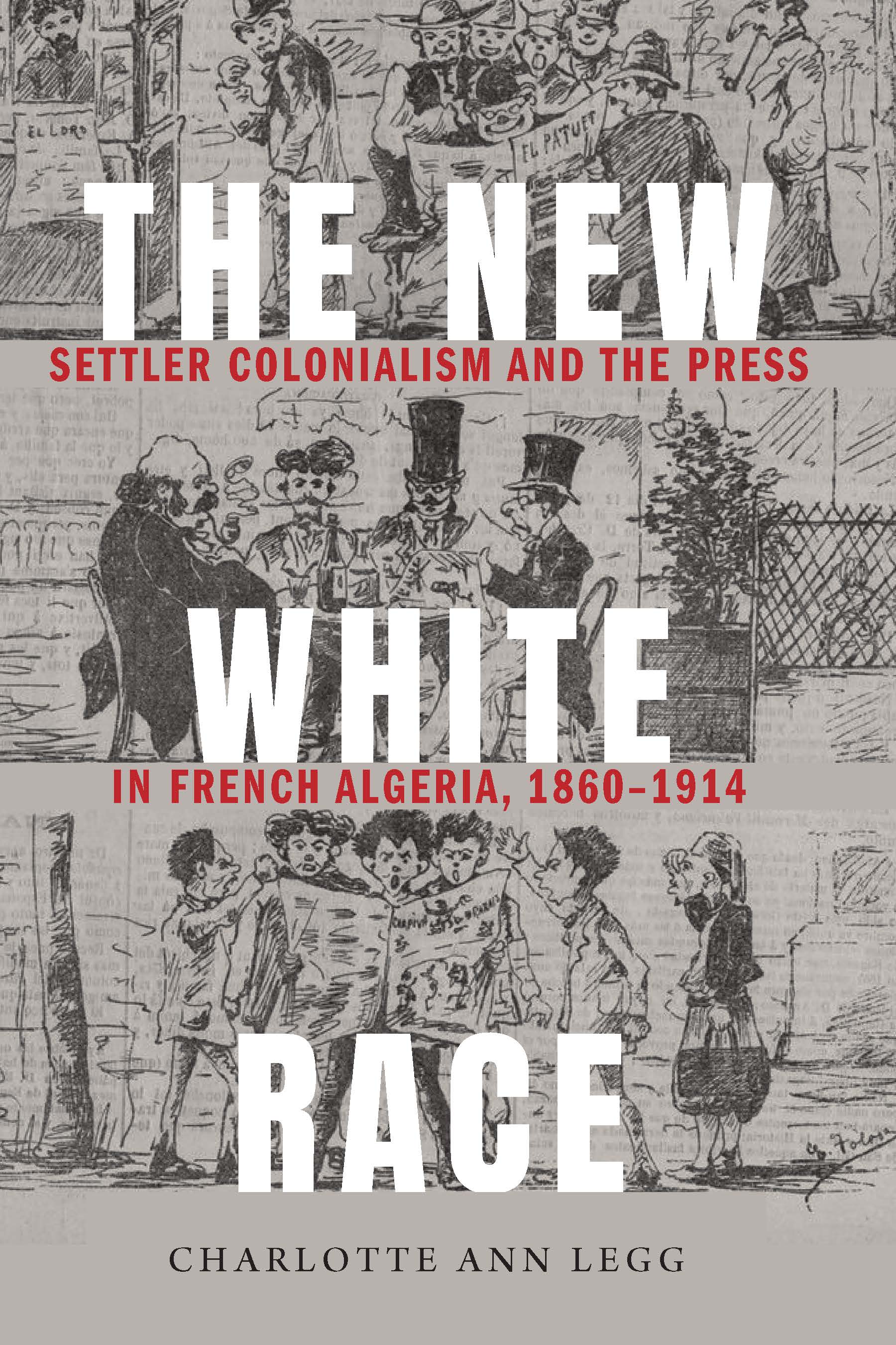 The New White Race: Settler Colonialism and the Press in French Algeria, 1860–1914 (France Overseas: Studies in Empire and Decolonization)