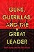 Guns, Guerillas, and the Great Leader: North Korea and the Third World (Cold War International History Project)