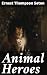 Animal Heroes by Ernest Thompson Seton Animal Heroes by Ernest Thompson Seton