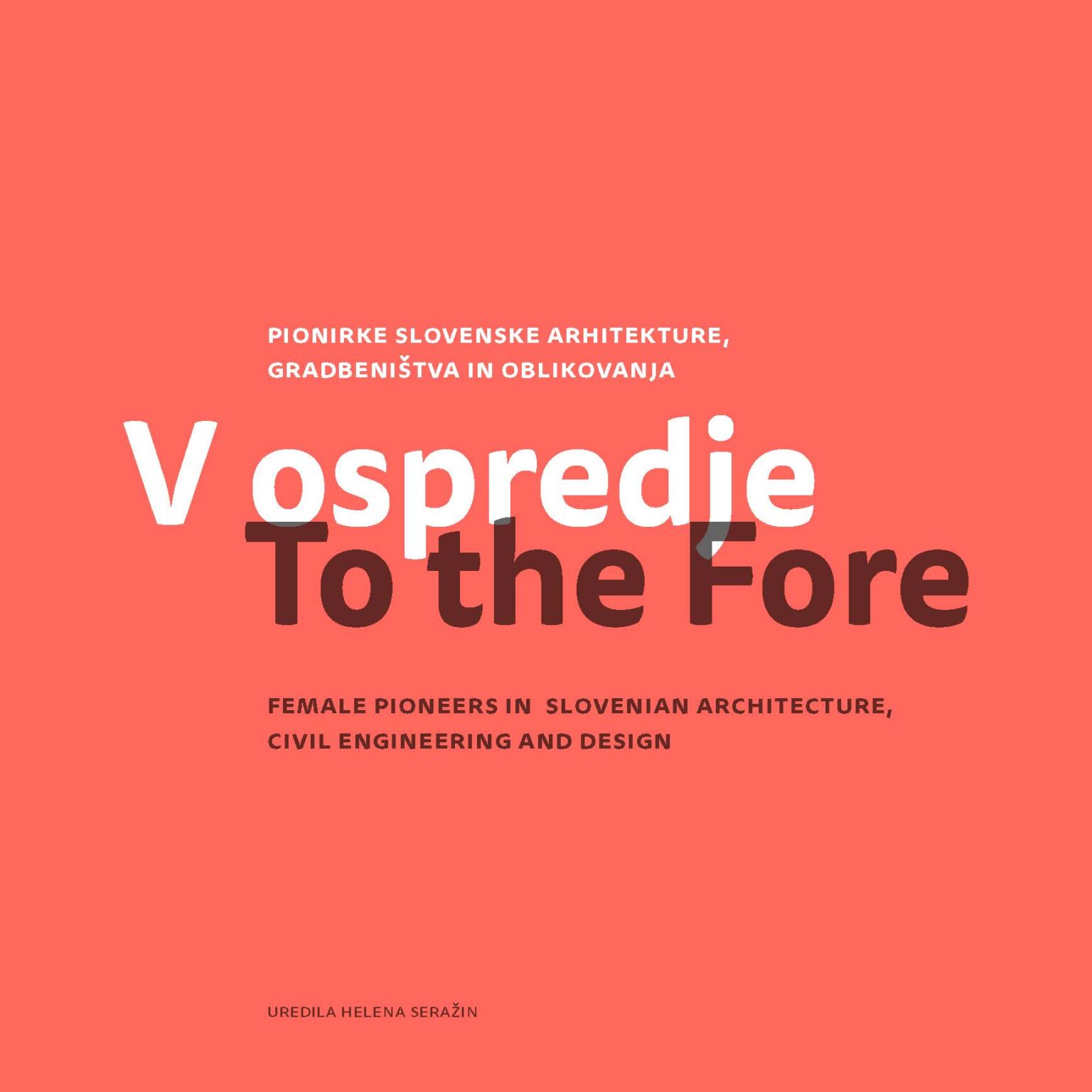 V ospredje : pionirke slovenske arhitekture, gradbeništva in oblikovanja = To the fore : female pioneers in Slovenian architecture, civil engineering and design