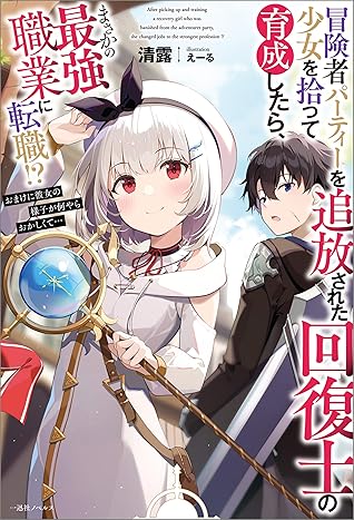 冒険者パーティーを追放された回復士の少女を拾って育成したら まさかの最強職業に転職 おまけに彼女の様子が何やらおかしくて 特典ss付 By 清露