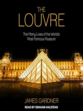 The Louvre The Many Lives Of The World S Most Famous Museum By James Gardner