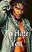 To Hate You