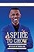 ASPIRE TO GROW: NINE WAYS TO GROW INTO WHO GOD CREATED YOU TO BE