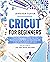 Cricut for Beginners: A Ste...